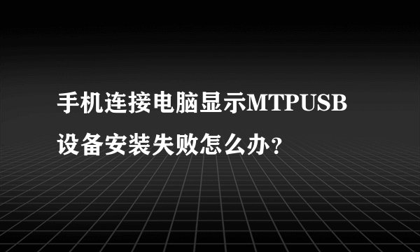 手机连接电脑显示MTPUSB设备安装失败怎么办？