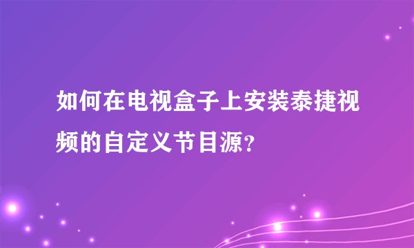 如何在电视盒子上安装泰捷视频的自定义节目源？