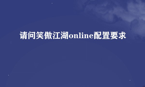 请问笑傲江湖online配置要求
