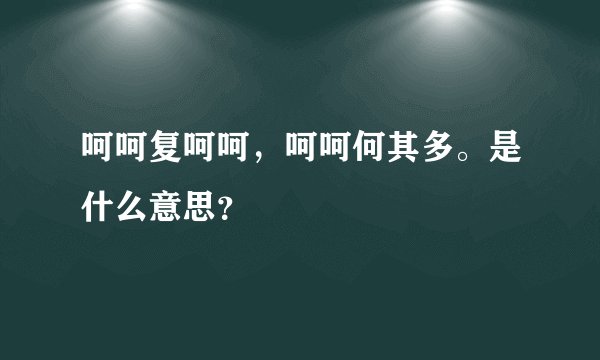呵呵复呵呵，呵呵何其多。是什么意思？