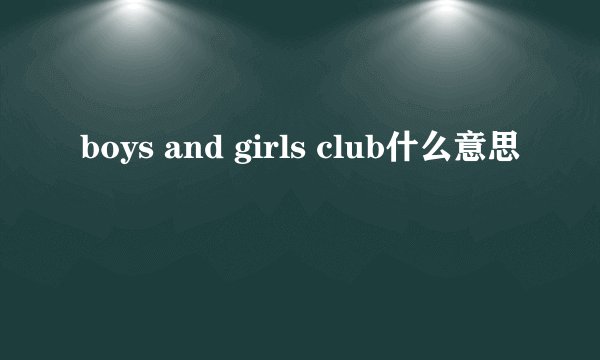 boys and girls club什么意思