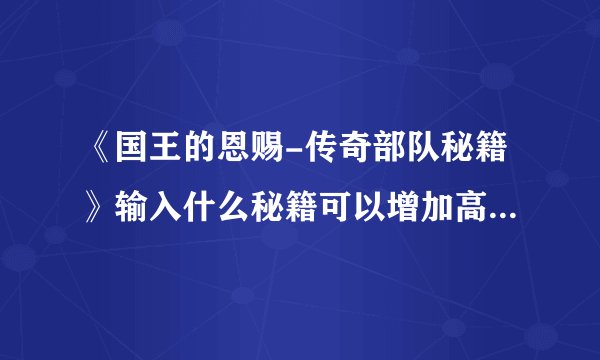 《国王的恩赐-传奇部队秘籍》输入什么秘籍可以增加高级部队？