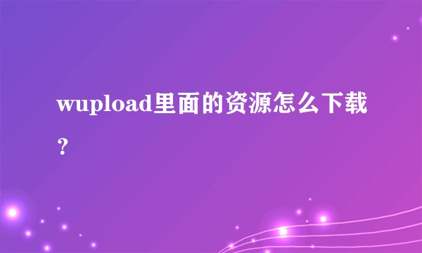 wupload里面的资源怎么下载？