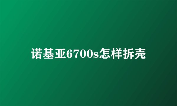诺基亚6700s怎样拆壳