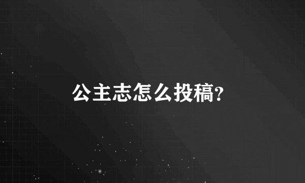 公主志怎么投稿？