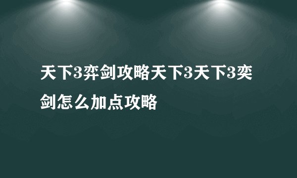 天下3弈剑攻略天下3天下3奕剑怎么加点攻略