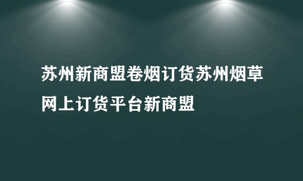 苏州新商盟卷烟订货苏州烟草网上订货平台新商盟