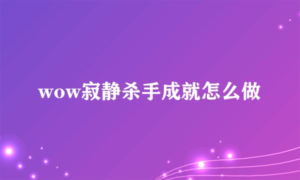 wow寂静杀手成就怎么做
