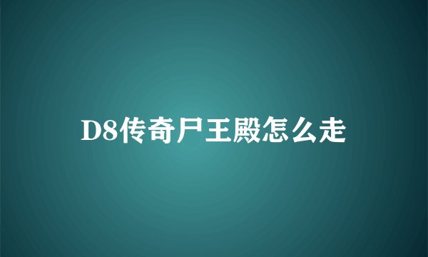 D8传奇尸王殿怎么走