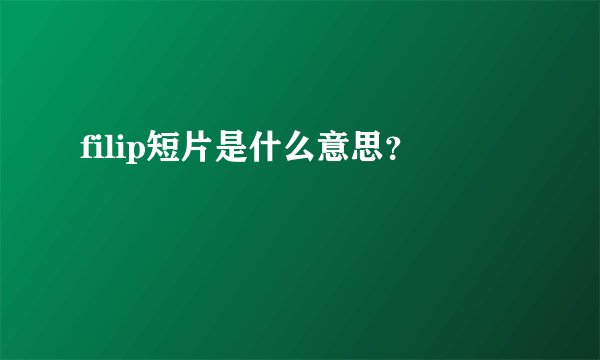 filip短片是什么意思？
