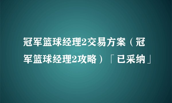 冠军篮球经理2交易方案（冠军篮球经理2攻略）「已采纳」
