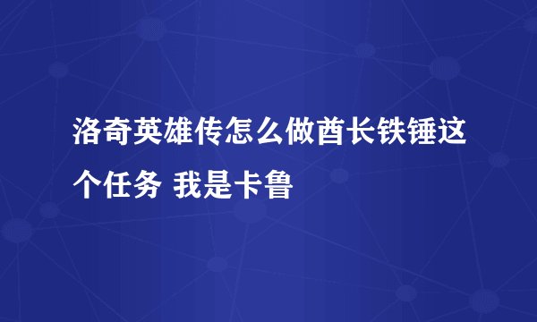 洛奇英雄传怎么做酋长铁锤这个任务 我是卡鲁