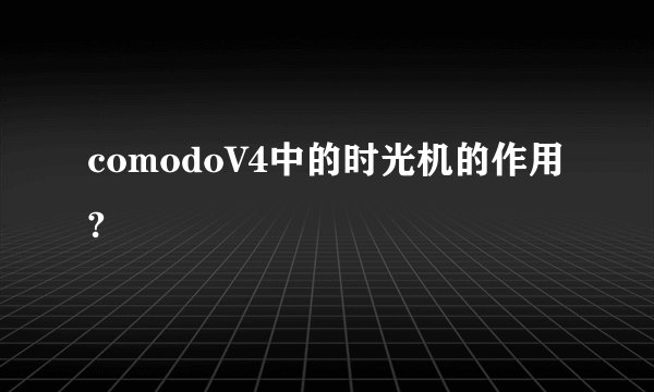 comodoV4中的时光机的作用?
