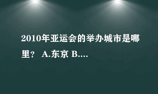 2010年亚运会的举办城市是哪里？ A.东京 B.吉隆坡 C.广州 D.多哈