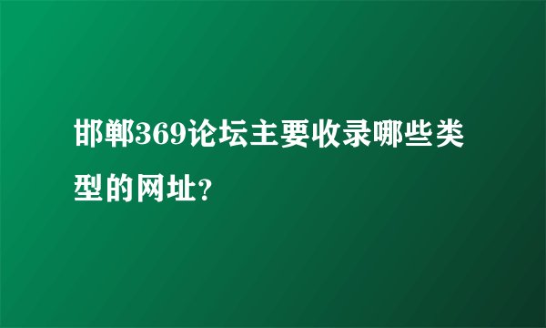 邯郸369论坛主要收录哪些类型的网址？