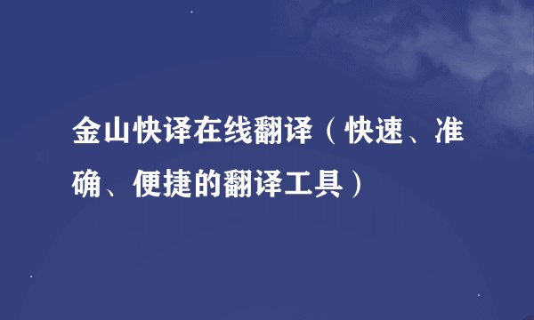金山快译在线翻译（快速、准确、便捷的翻译工具）