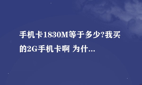 手机卡1830M等于多少?我买的2G手机卡啊 为什么只有1830M