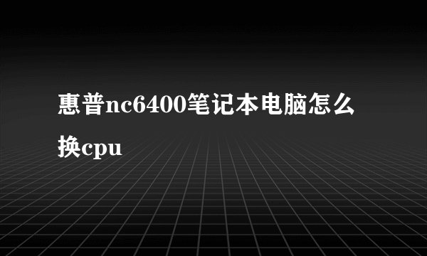 惠普nc6400笔记本电脑怎么换cpu