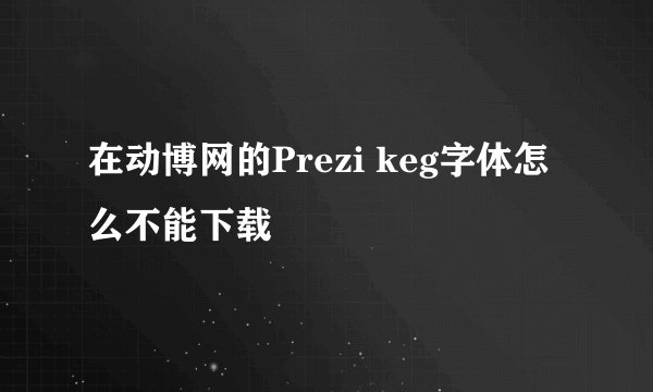 在动博网的Prezi keg字体怎么不能下载