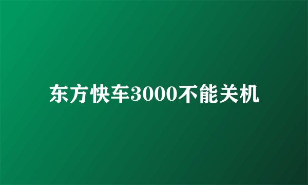 东方快车3000不能关机