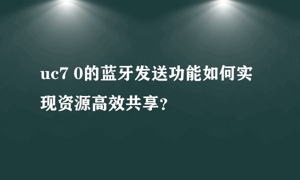 uc7 0的蓝牙发送功能如何实现资源高效共享？