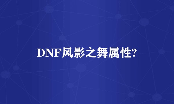 DNF风影之舞属性?