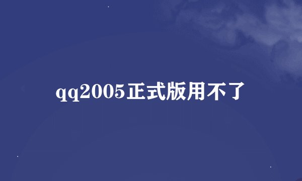 qq2005正式版用不了