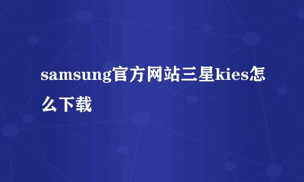 samsung官方网站三星kies怎么下载