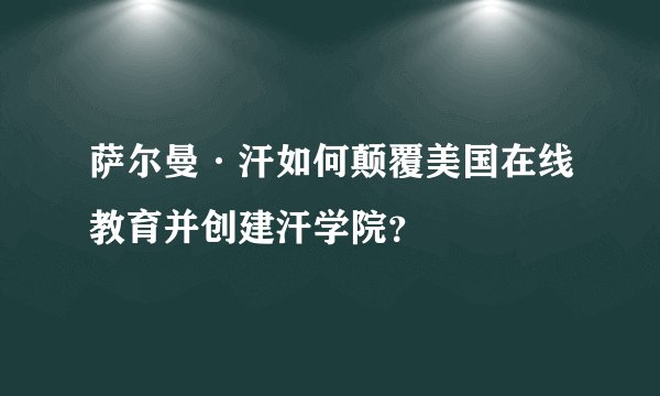 萨尔曼·汗如何颠覆美国在线教育并创建汗学院？
