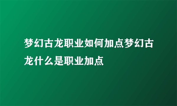 梦幻古龙职业如何加点梦幻古龙什么是职业加点