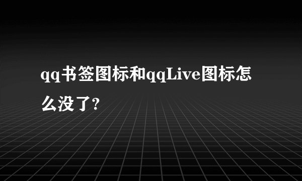 qq书签图标和qqLive图标怎么没了?