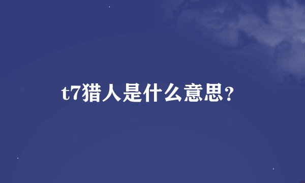 t7猎人是什么意思？