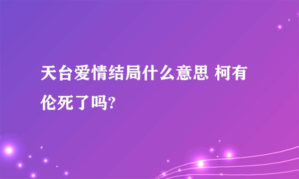 天台爱情结局什么意思 柯有伦死了吗?