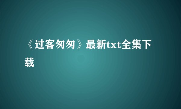 《过客匆匆》最新txt全集下载