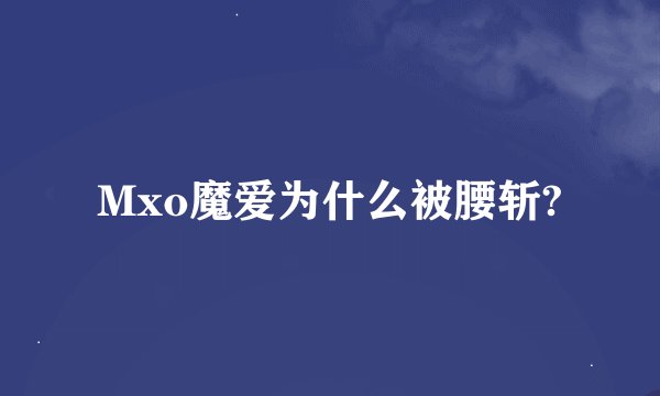 Mxo魔爱为什么被腰斩?