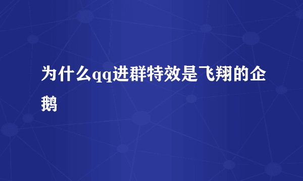 为什么qq进群特效是飞翔的企鹅