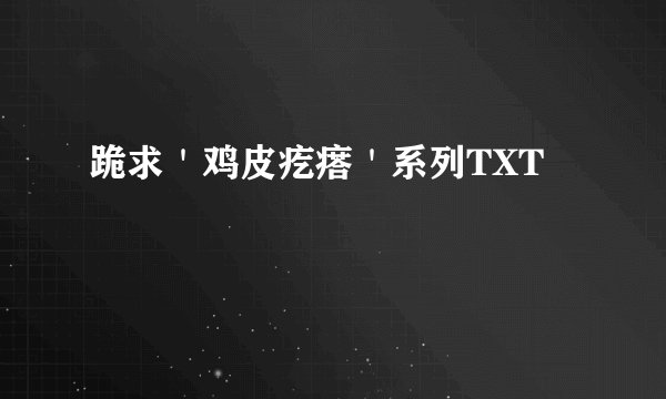跪求＇鸡皮疙瘩＇系列TXT