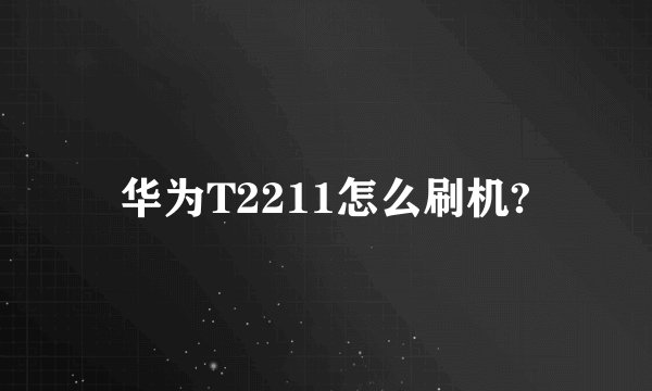 华为T2211怎么刷机?