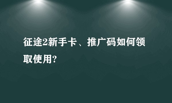 征途2新手卡、推广码如何领取使用?