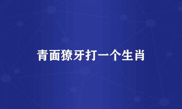 青面獠牙打一个生肖