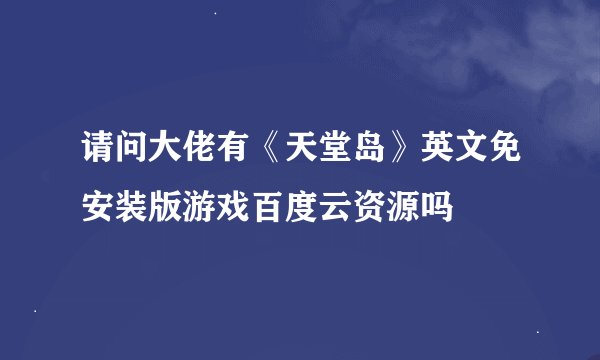 请问大佬有《天堂岛》英文免安装版游戏百度云资源吗