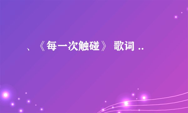 、《每一次触碰》 歌词 ..