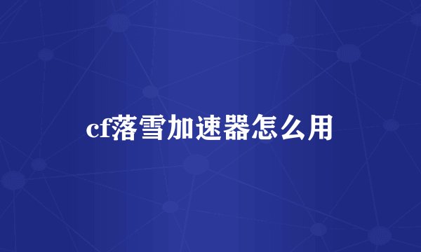 cf落雪加速器怎么用