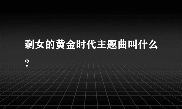 剩女的黄金时代主题曲叫什么？