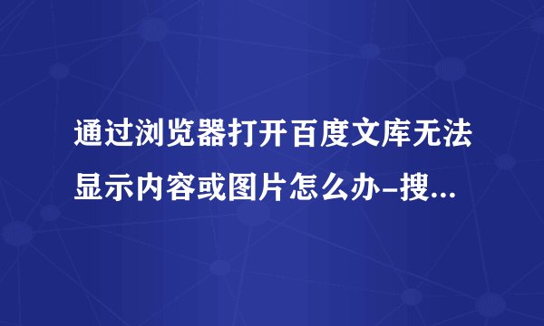 通过浏览器打开百度文库无法显示内容或图片怎么办-搜狗输入法