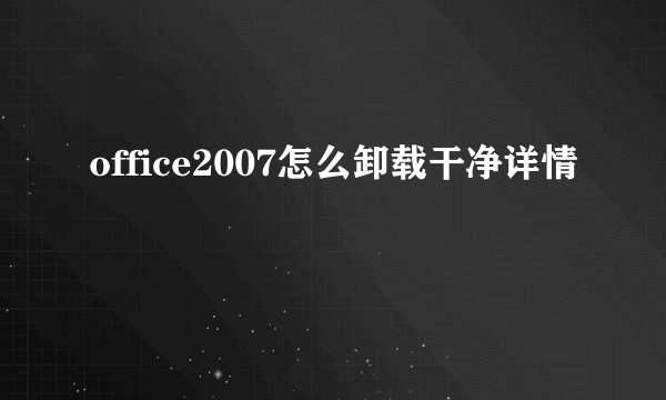 office2007怎么卸载干净详情