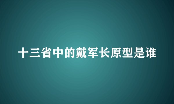 十三省中的戴军长原型是谁
