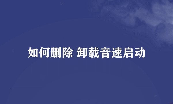 如何删除 卸载音速启动