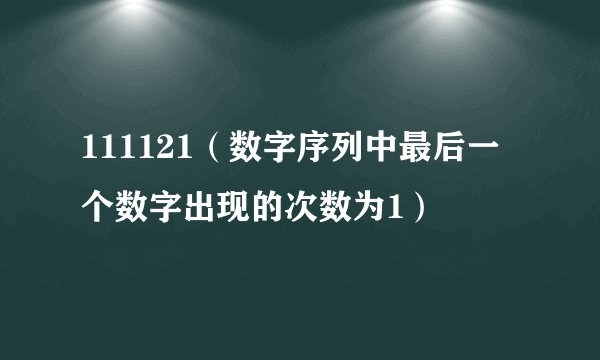 111121（数字序列中最后一个数字出现的次数为1）