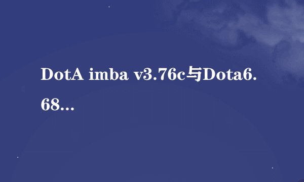 DotA imba v3.76c与Dota6.68c IM 3.72.9.3两个版本有什么区别？